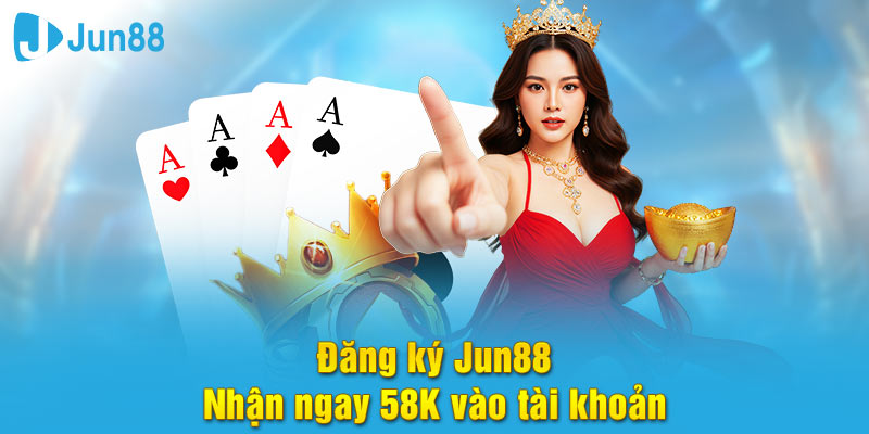 Tham gia đăng ký Jun88 nhận ngay 58k tân thủ